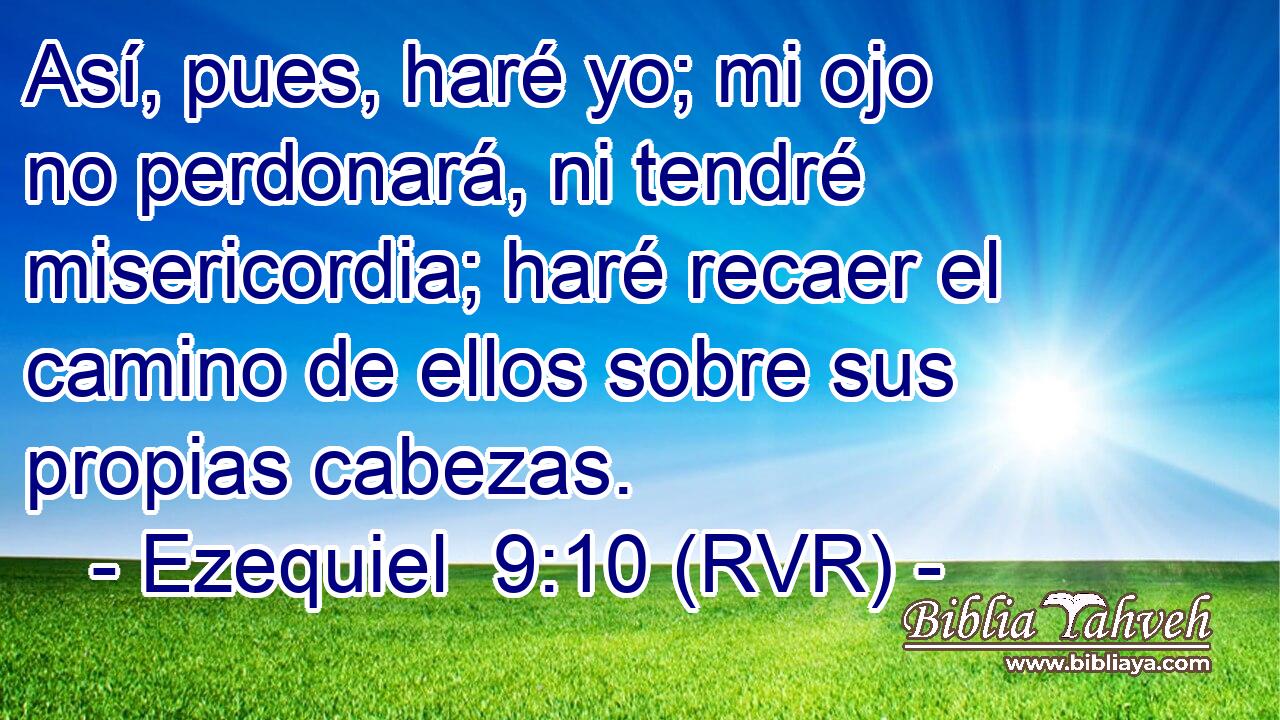 Así, pues, haré yo; mi ojo no perdonará, ni tendré misericordia; haré recaer el camino de ellos sobre sus propias cabezas.