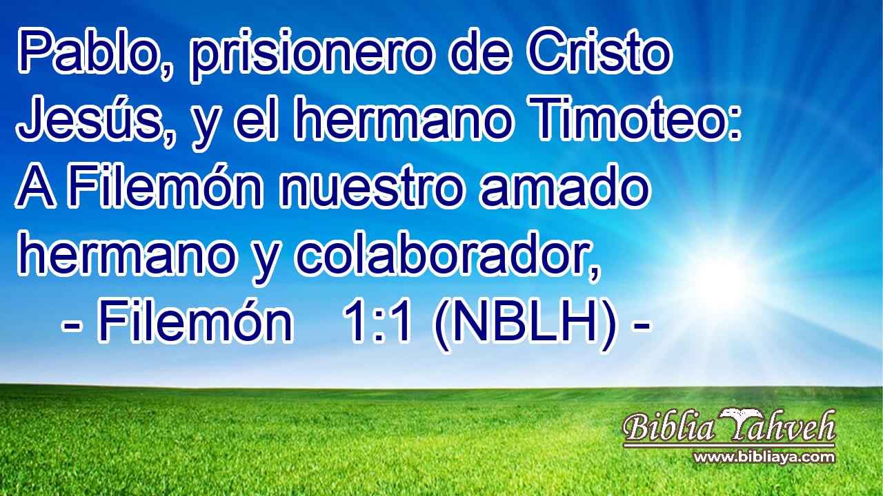  Pablo, prisionero de Cristo Jesús, y el hermano Timoteo: A Filemón nuestro amado hermano y colaborador, 