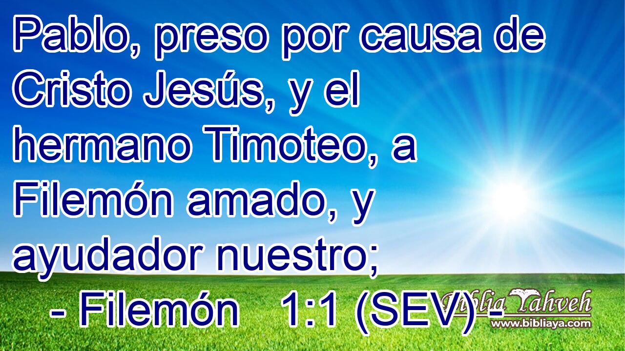 Pablo, preso por causa de Cristo Jesús, y el hermano Timoteo, a Filemón amado, y ayudador nuestro;