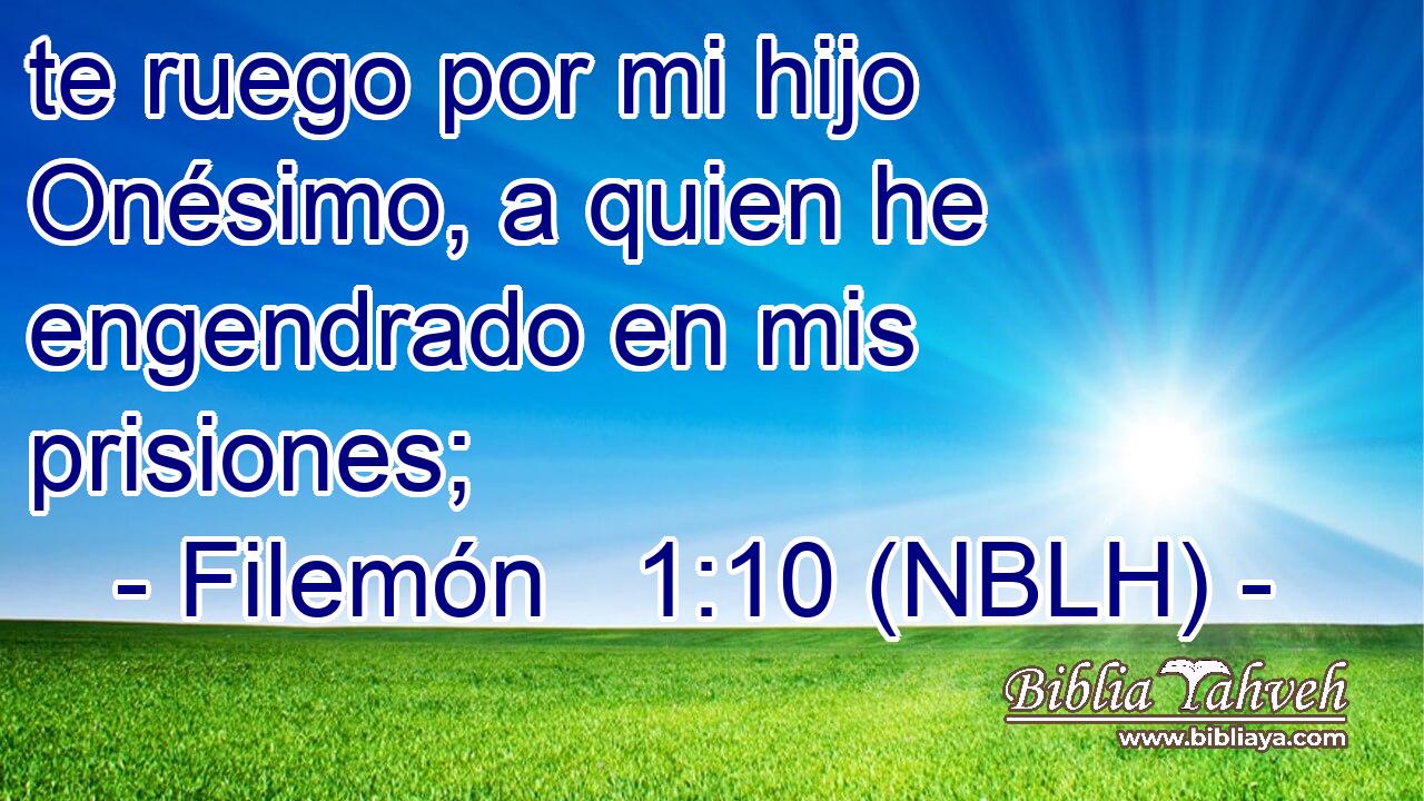  te ruego por mi hijo Onésimo, a quien he engendrado en mis prisiones; 