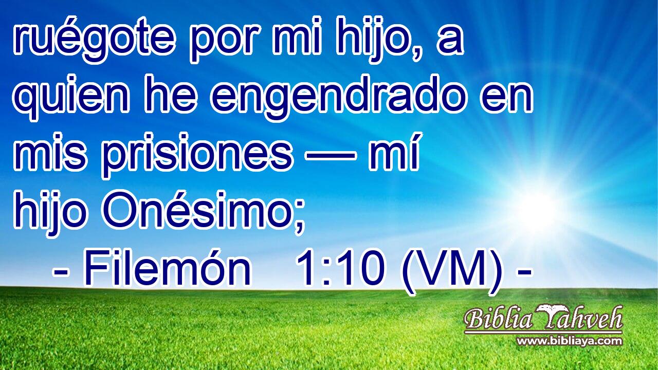  ruégote por mi hijo, a quien he engendrado en mis prisiones — mí hijo Onésimo; 