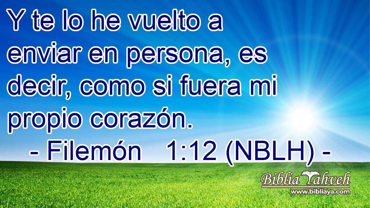  Y te lo he vuelto a enviar en persona, es decir, como si fuera mi propio corazón. 