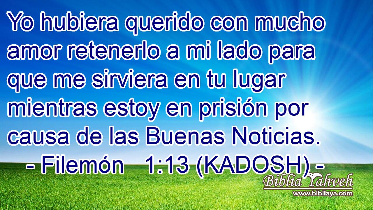  Yo hubiera querido con mucho amor retenerlo a mi lado para que me sirviera en tu lugar mientras estoy en prisión por causa de las Buenas Noticias. 