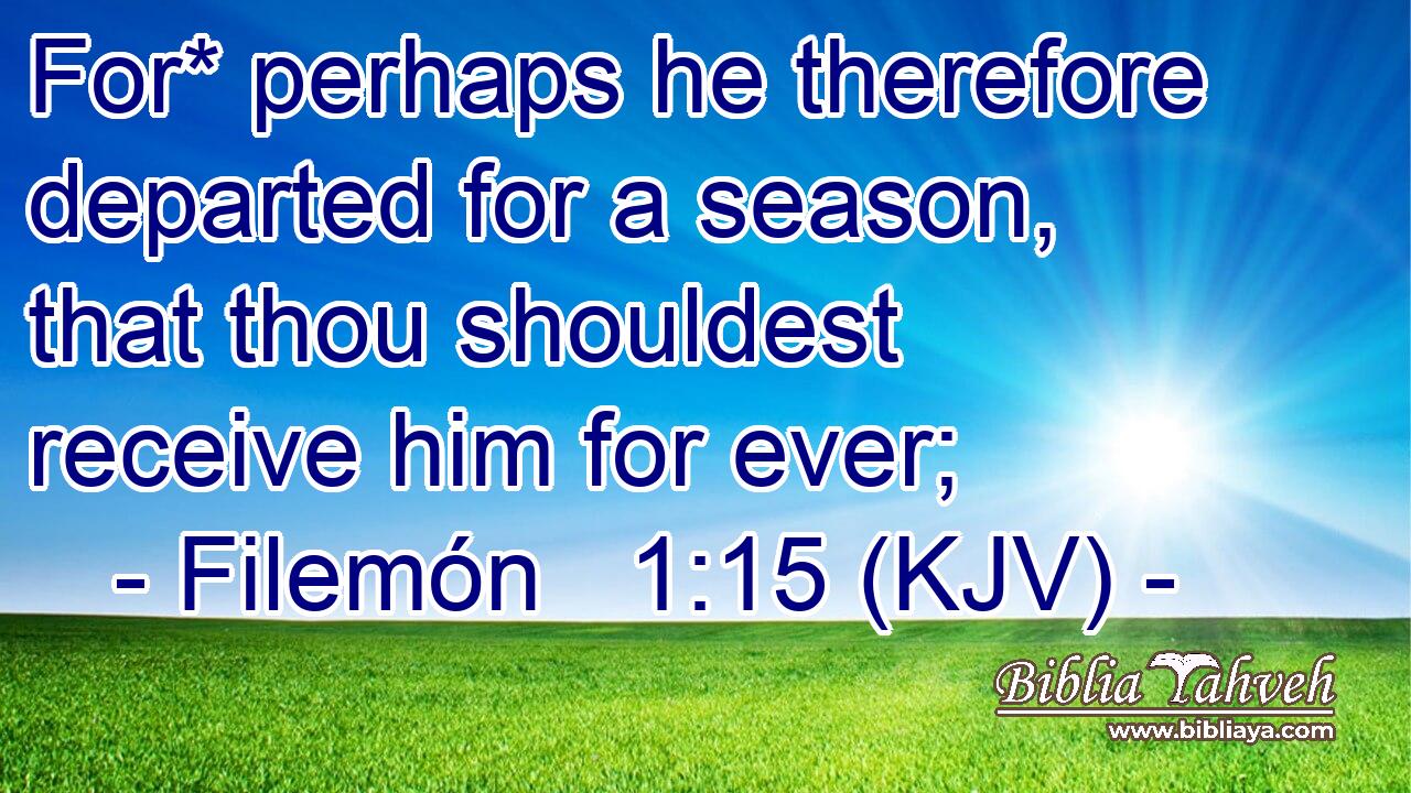 For* perhaps he therefore departed for a season, that thou shouldest receive him for ever;