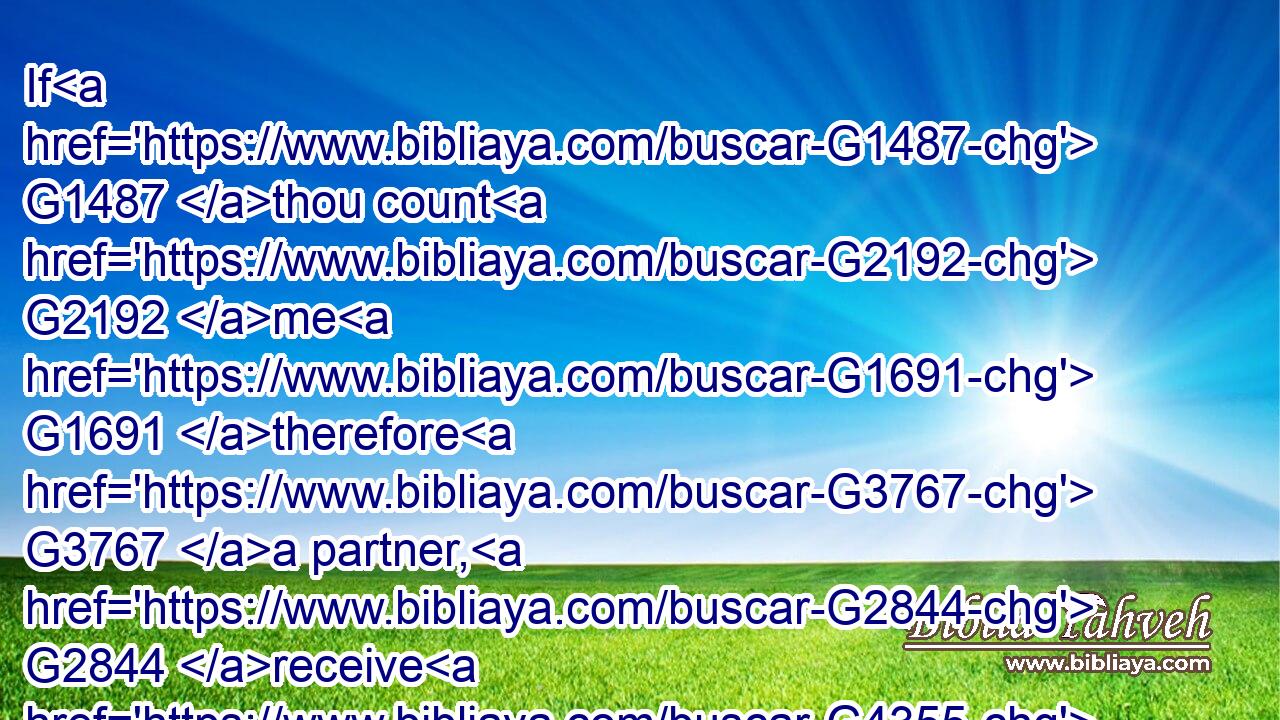 If G1487 thou count G2192 me G1691 therefore G3767 a partner, G2844 receive G4355 him G846 as G5613 myself.G1691