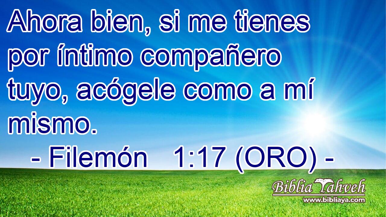  Ahora bien, si me tienes por íntimo compañero tuyo, acógele como a mí mismo. 