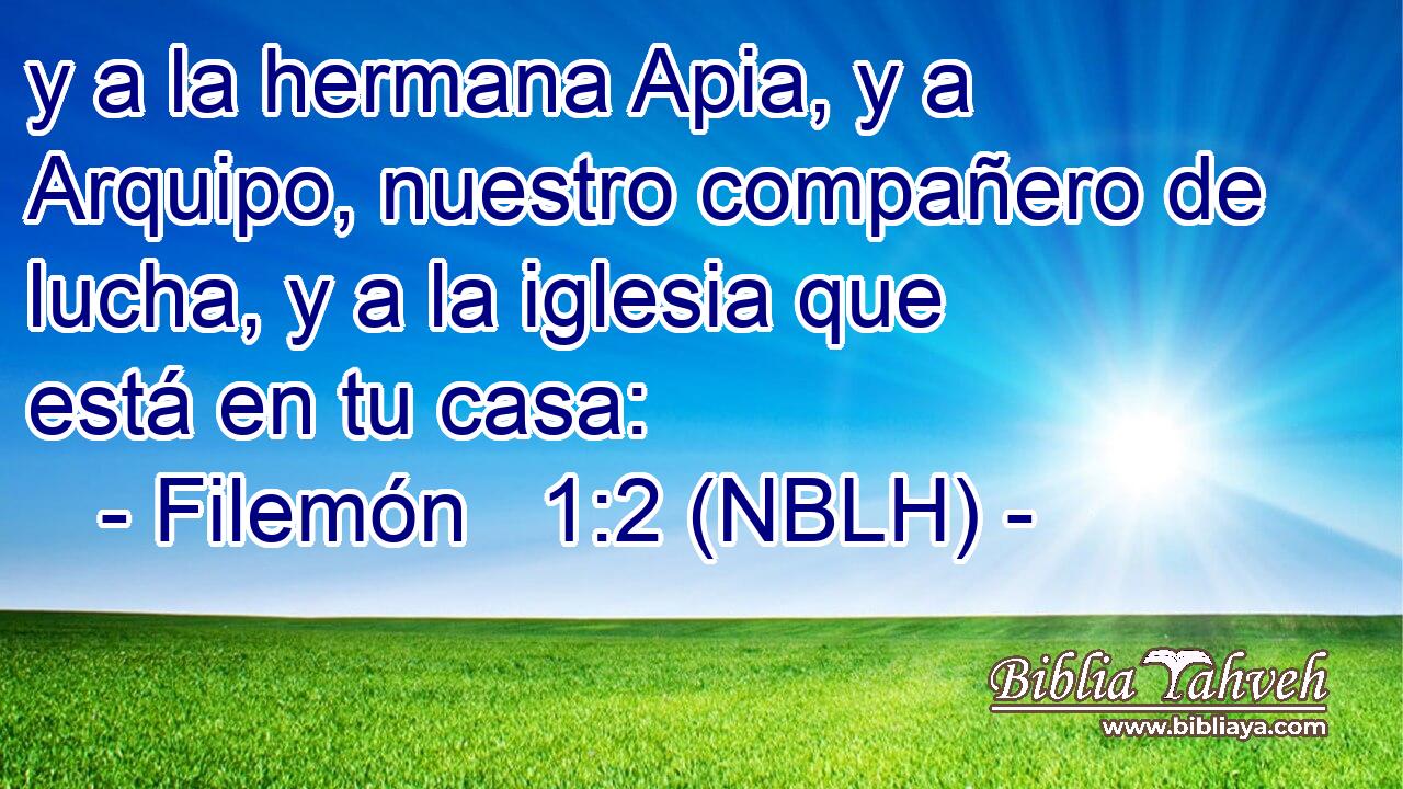  y a la hermana Apia, y a Arquipo, nuestro compañero de lucha, y a la iglesia que está en tu casa: 