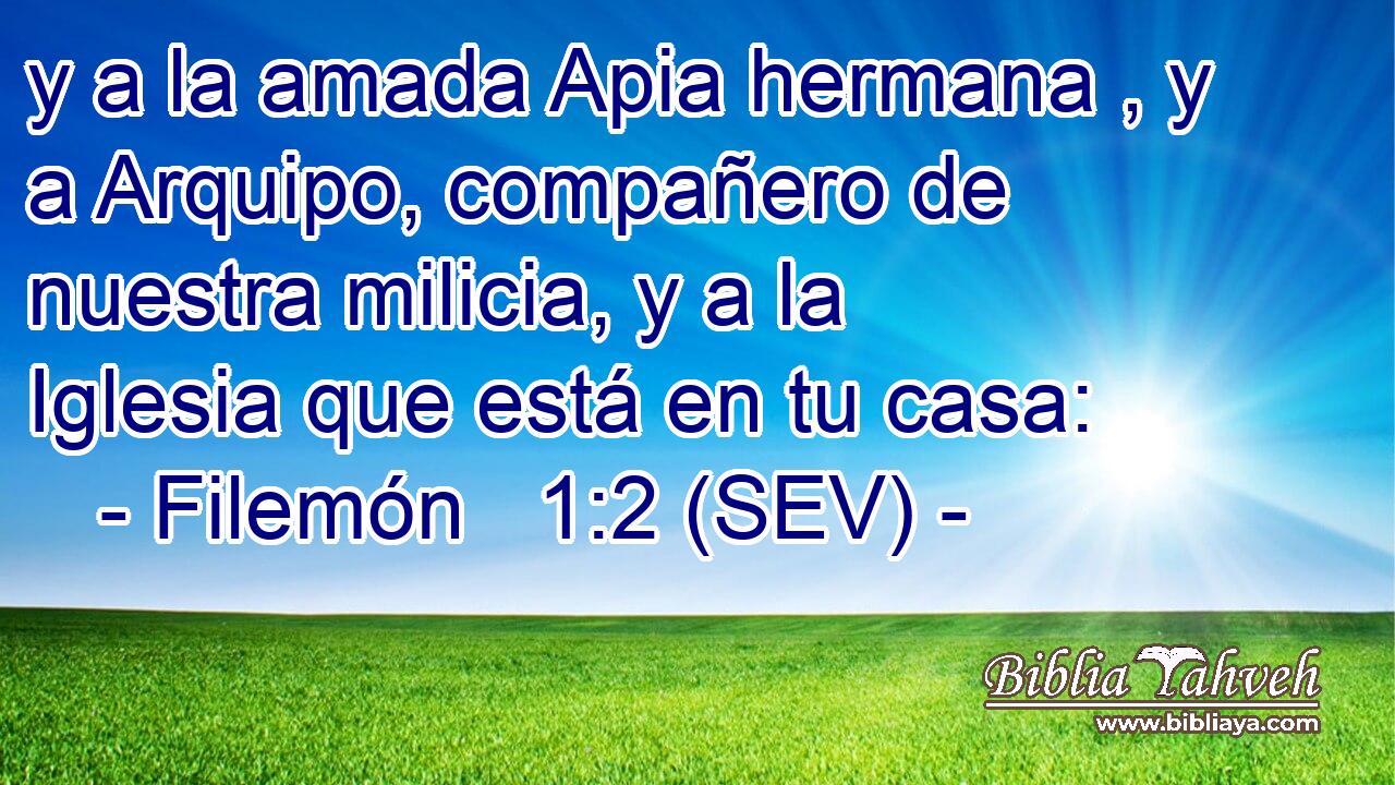 y a la amada Apia hermana , y a Arquipo, compañero de nuestra milicia, y a la Iglesia que está en tu casa: