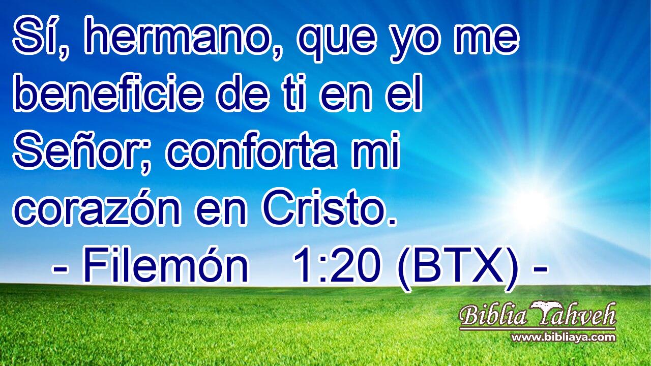 Sí, hermano, que yo me beneficie de ti en el Señor; conforta mi corazón en Cristo.
