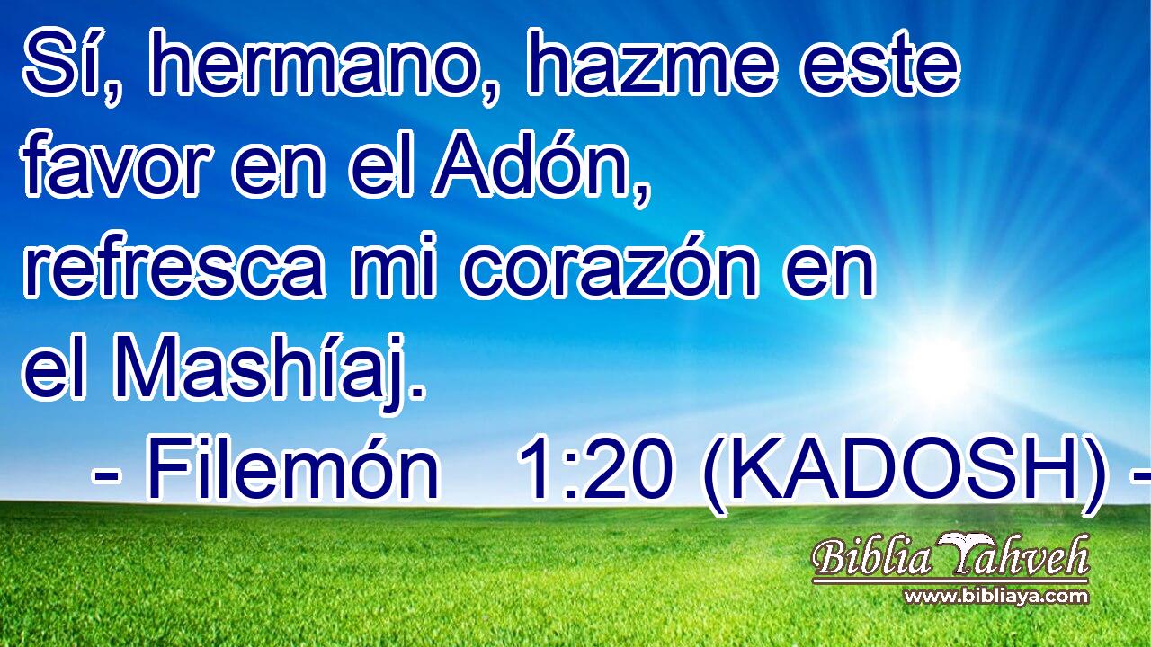  Sí, hermano, hazme este favor en el Adón, refresca mi corazón en el Mashíaj. 