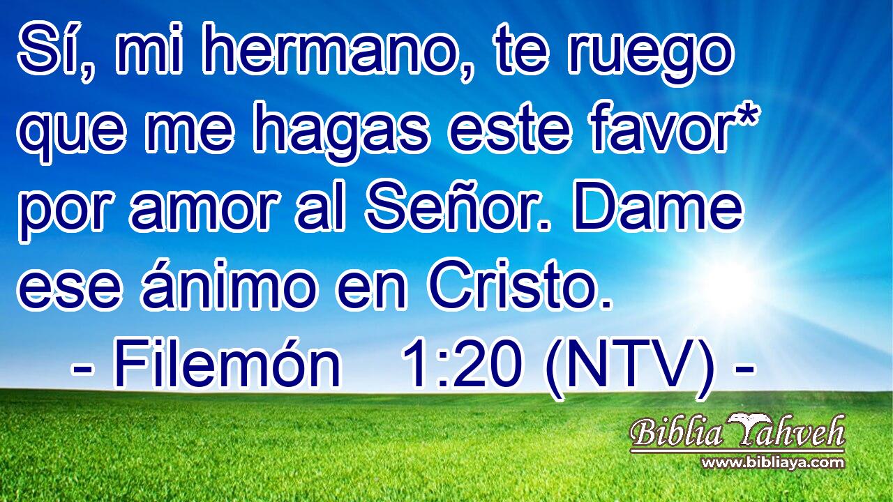 Sí, mi hermano, te ruego que me hagas este favor* por amor al Señor. Dame ese ánimo en Cristo.