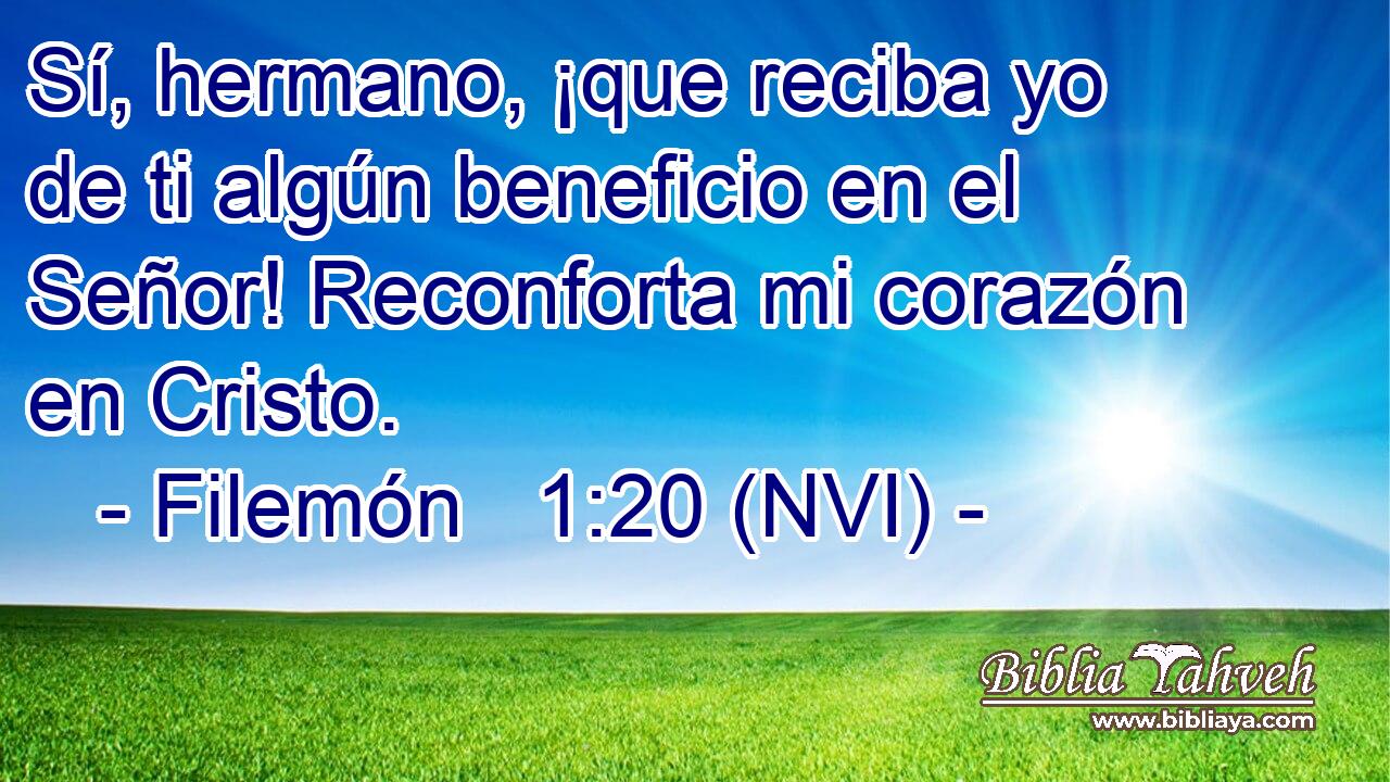  Sí, hermano, ¡que reciba yo de ti algún beneficio en el Señor! Reconforta mi corazón en Cristo. 