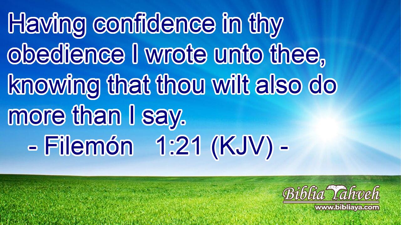 Having confidence in thy obedience I wrote unto thee, knowing that thou wilt also do more than I say.