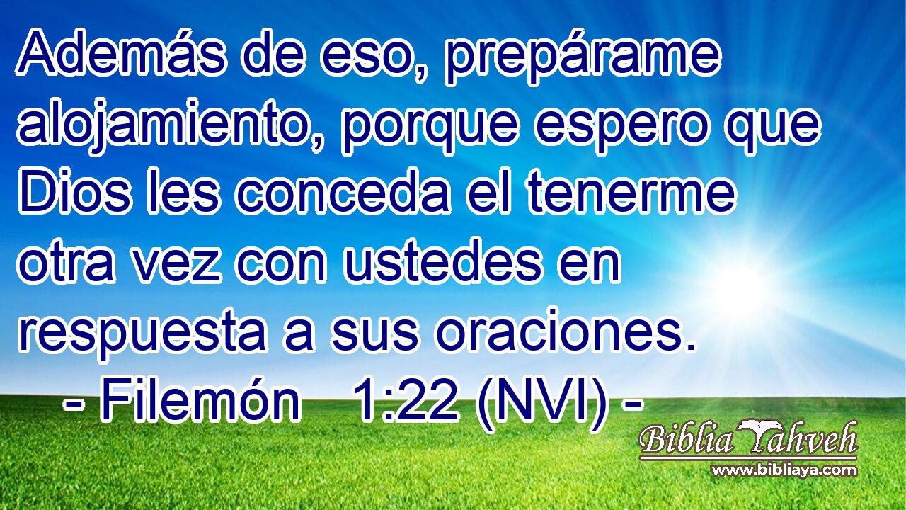  Además de eso, prepárame alojamiento, porque espero que Dios les conceda el tenerme otra vez con ustedes en respuesta a sus oraciones. 