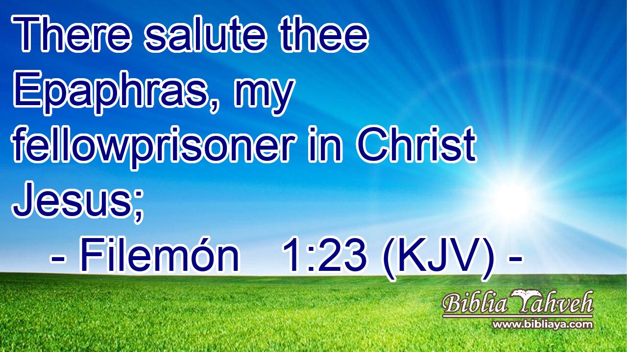 There salute thee Epaphras, my fellowprisoner in Christ Jesus;