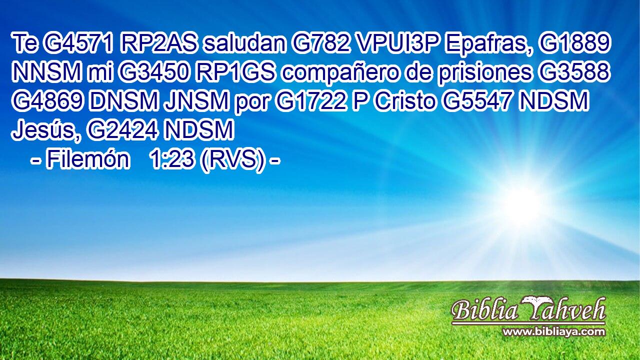 Te G4571 RP2AS saludan G782 VPUI3P Epafras, G1889 NNSM mi G3450 RP1GS compañero de prisiones G3588 G4869 DNSM JNSM por G1722 P Cristo G5547 NDSM Jesús, G2424 NDSM 