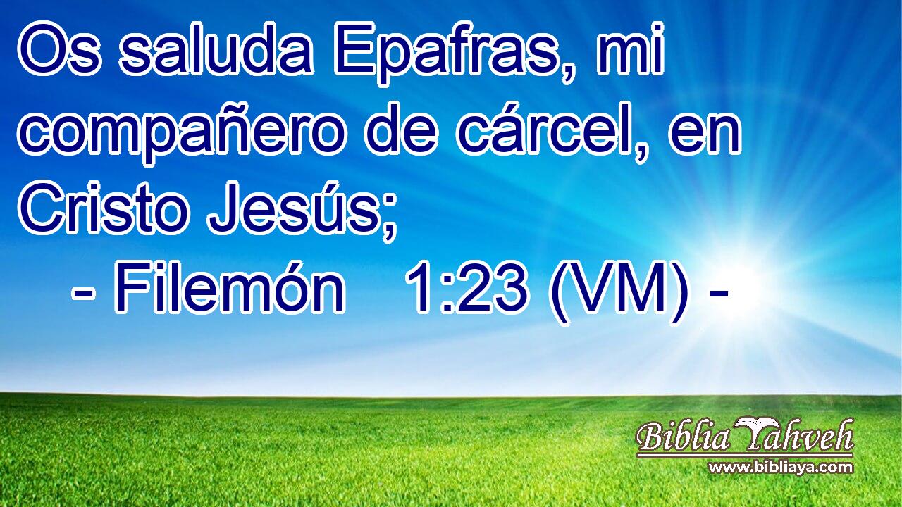  Os saluda Epafras, mi compañero de cárcel, en Cristo Jesús; 