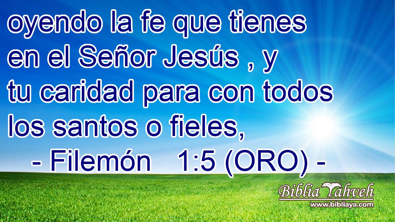  oyendo la fe que tienes en el Señor Jesús , y tu caridad para con todos los santos o fieles, 
