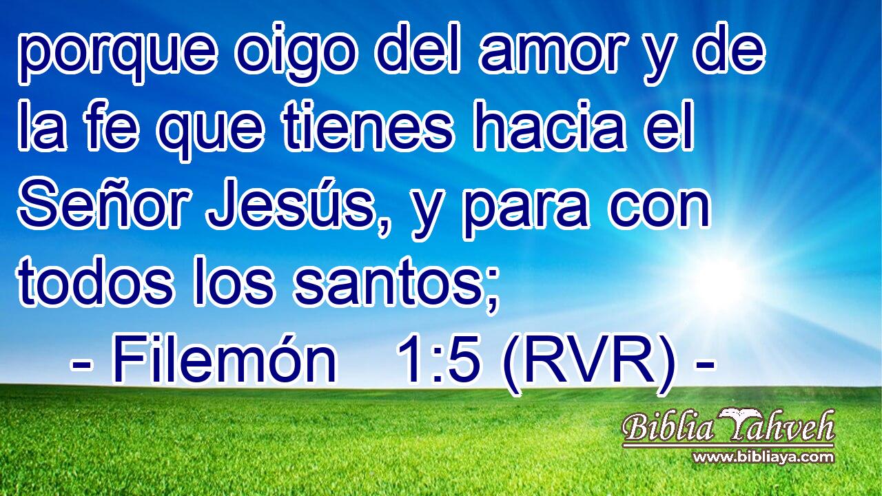 porque oigo del amor y de la fe que tienes hacia el Señor Jesús, y para con todos los santos;