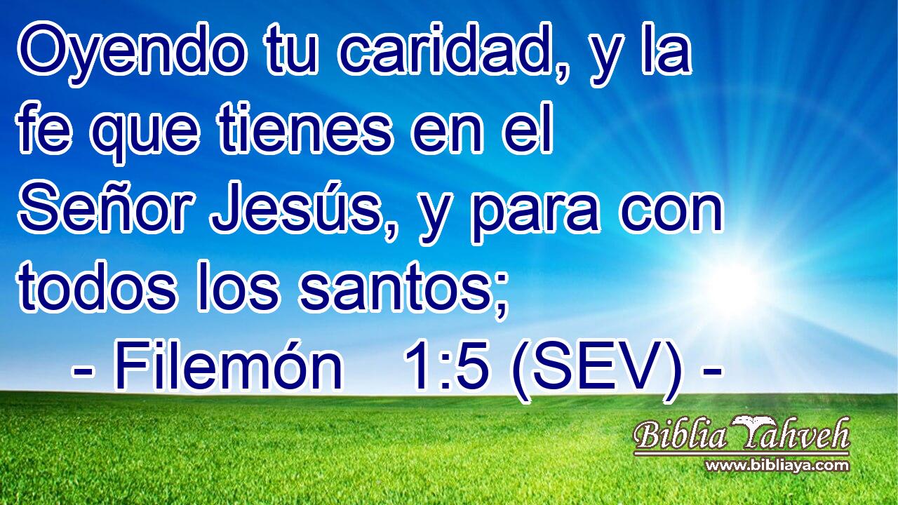 Oyendo tu caridad, y la fe que tienes en el Señor Jesús, y para con todos los santos;
