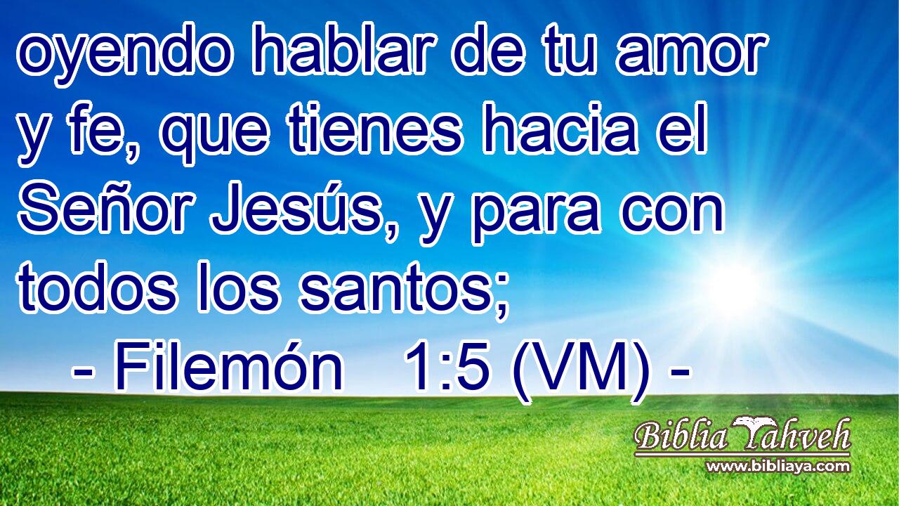  oyendo hablar de tu amor y fe, que tienes hacia el Señor Jesús, y para con todos los santos; 