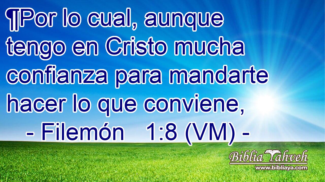  ¶Por lo cual, aunque tengo en Cristo mucha confianza para mandarte hacer lo que conviene, 