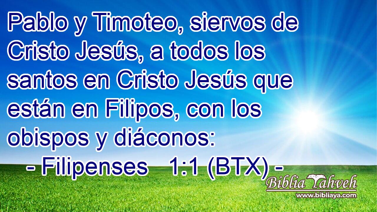 Pablo y Timoteo, siervos de Cristo Jesús, a todos los santos en Cristo Jesús que están en Filipos, con los obispos y diáconos: