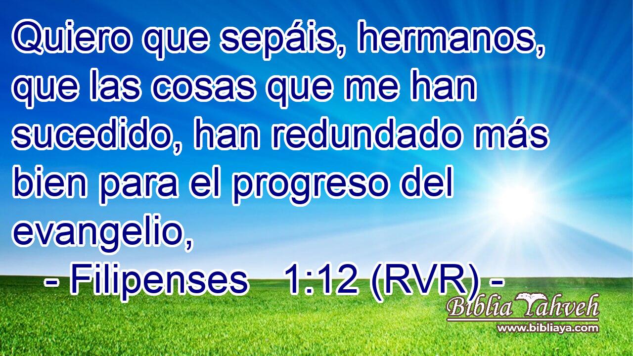 Quiero que sepáis, hermanos, que las cosas que me han sucedido, han redundado más bien para el progreso del evangelio,