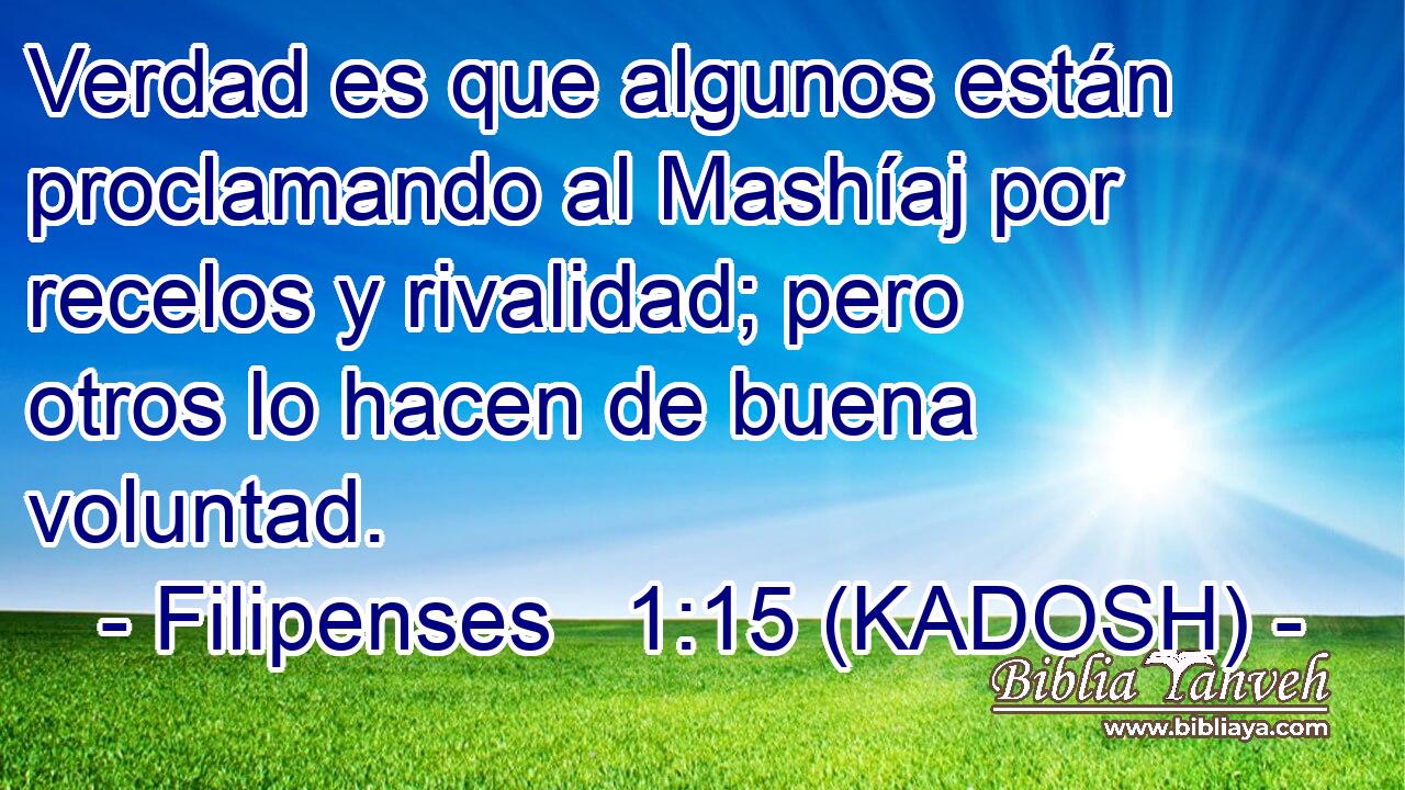  Verdad es que algunos están proclamando al Mashíaj por recelos y rivalidad; pero otros lo hacen de buena voluntad. 