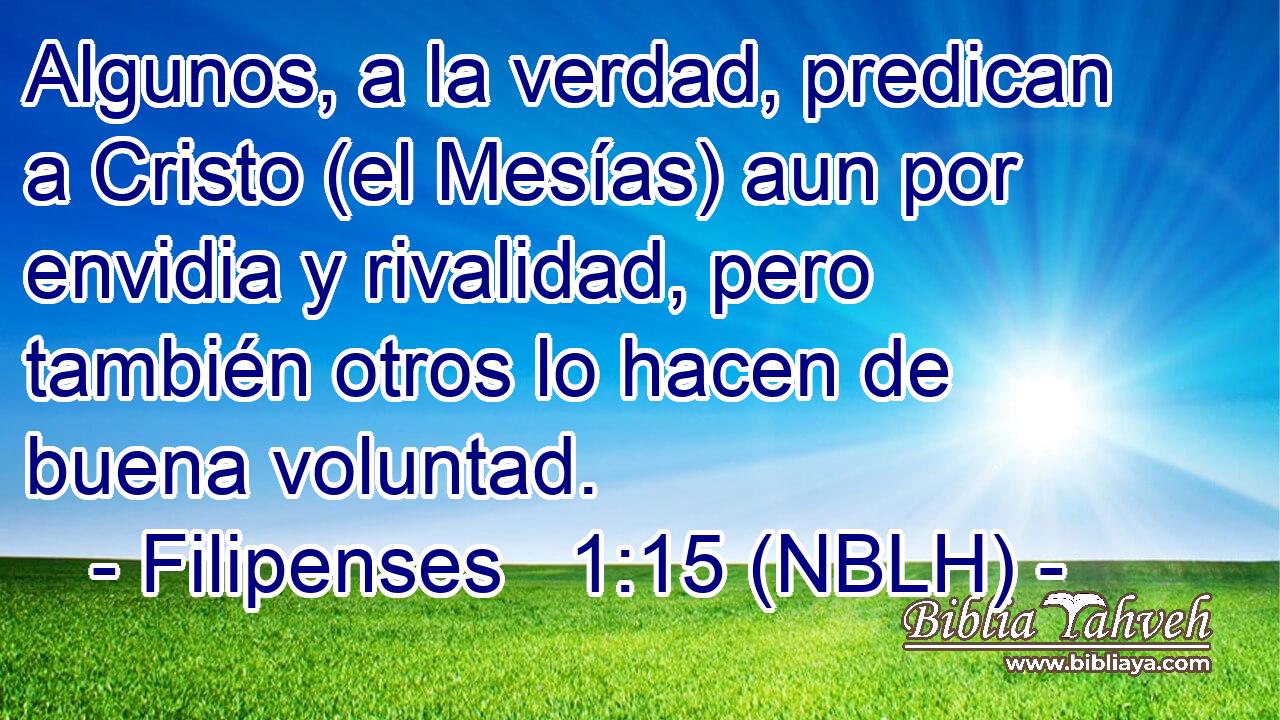  Algunos, a la verdad, predican a Cristo (el Mesías) aun por envidia y rivalidad, pero también otros lo hacen de buena voluntad. 