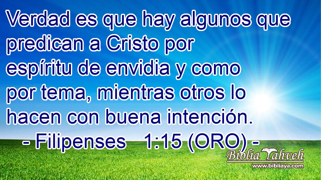  Verdad es que hay algunos que predican a Cristo por espíritu de envidia y como por tema, mientras otros lo hacen con buena intención. 