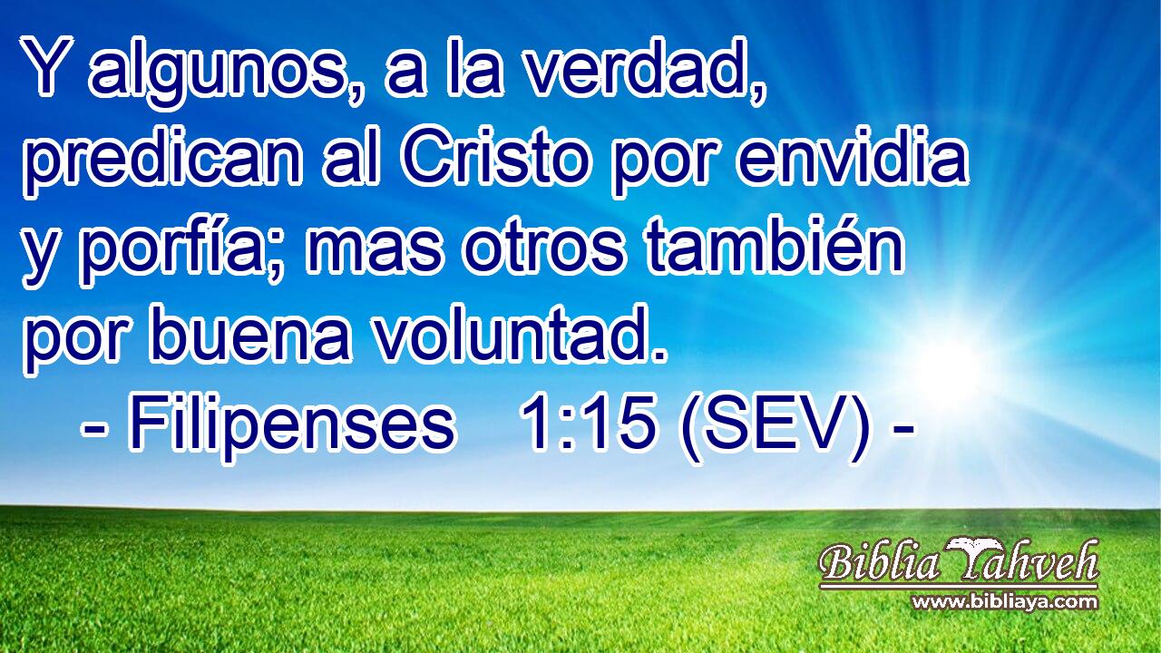 Y algunos, a la verdad, predican al Cristo por envidia y porfía; mas otros también por buena voluntad.