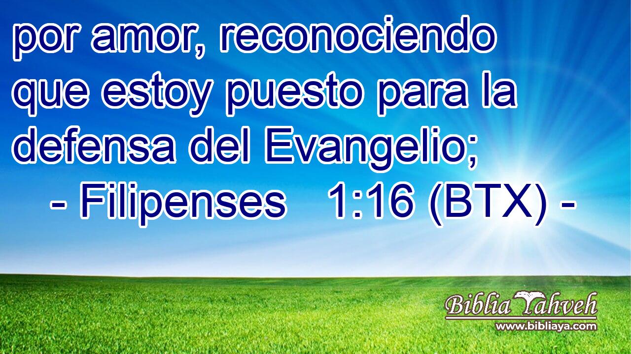 por amor, reconociendo que estoy puesto para la defensa del Evangelio;