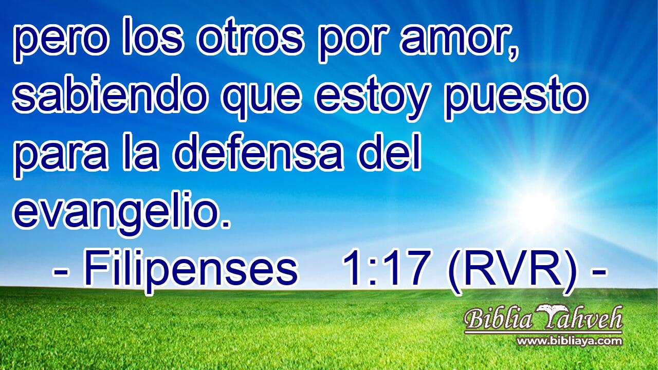 pero los otros por amor, sabiendo que estoy puesto para la defensa del evangelio.