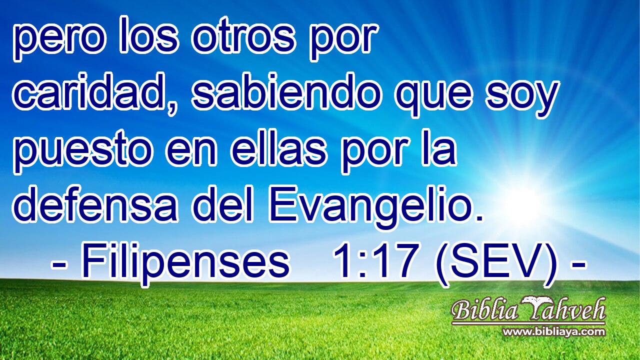 pero los otros por caridad, sabiendo que soy puesto en ellas por la defensa del Evangelio.