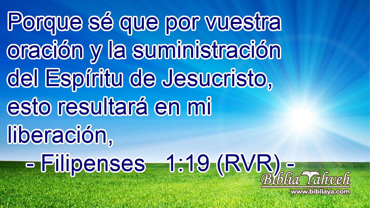 Porque sé que por vuestra oración y la suministración del Espíritu de Jesucristo, esto resultará en mi liberación,