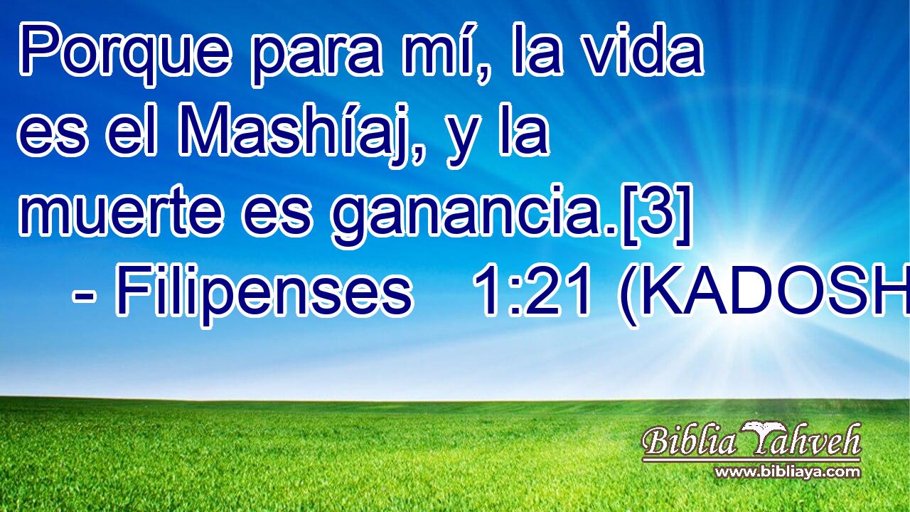  Porque para mí, la vida es el Mashíaj, y la muerte es ganancia.[3] 