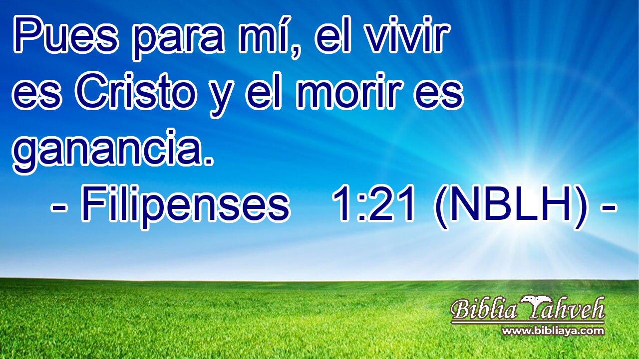  Pues para mí, el vivir es Cristo y el morir es ganancia. 