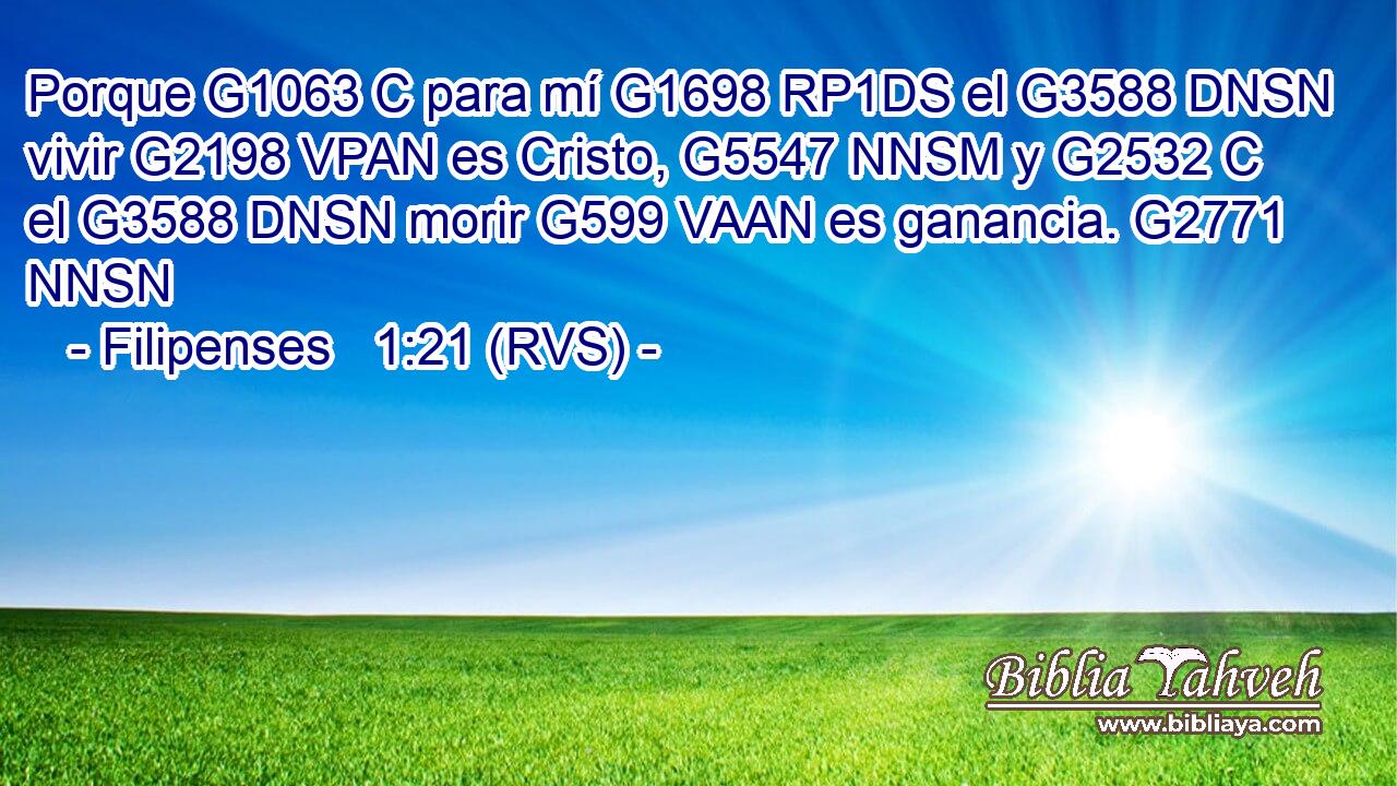Porque G1063 C para mí G1698 RP1DS el G3588 DNSN vivir G2198 VPAN es Cristo, G5547 NNSM y G2532 C el G3588 DNSN morir G599 VAAN es ganancia. G2771 NNSN 