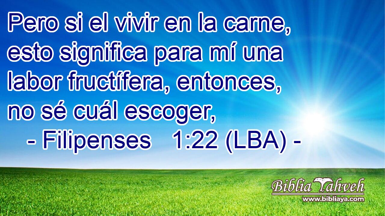 Pero si el vivir en la carne, esto significa para mí una labor fructífera, entonces, no sé cuál escoger,