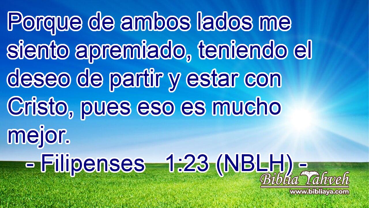  Porque de ambos lados me siento apremiado, teniendo el deseo de partir y estar con Cristo, pues eso es mucho mejor. 