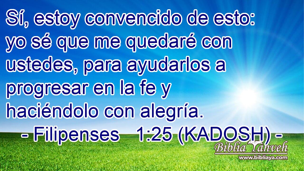  Sí, estoy convencido de esto: yo sé que me quedaré con ustedes, para ayudarlos a progresar en la fe y haciéndolo con alegría. 
