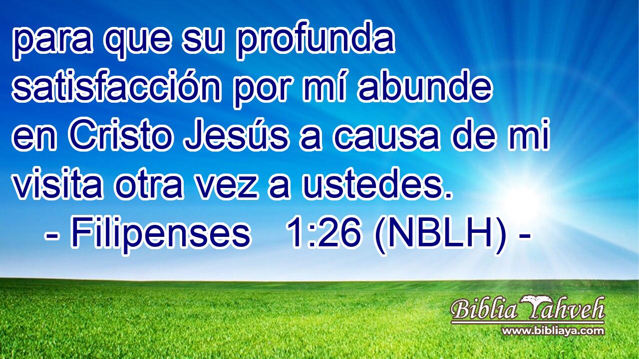 para que su profunda satisfacción por mí abunde en Cristo Jesús a causa de mi visita otra vez a ustedes. 