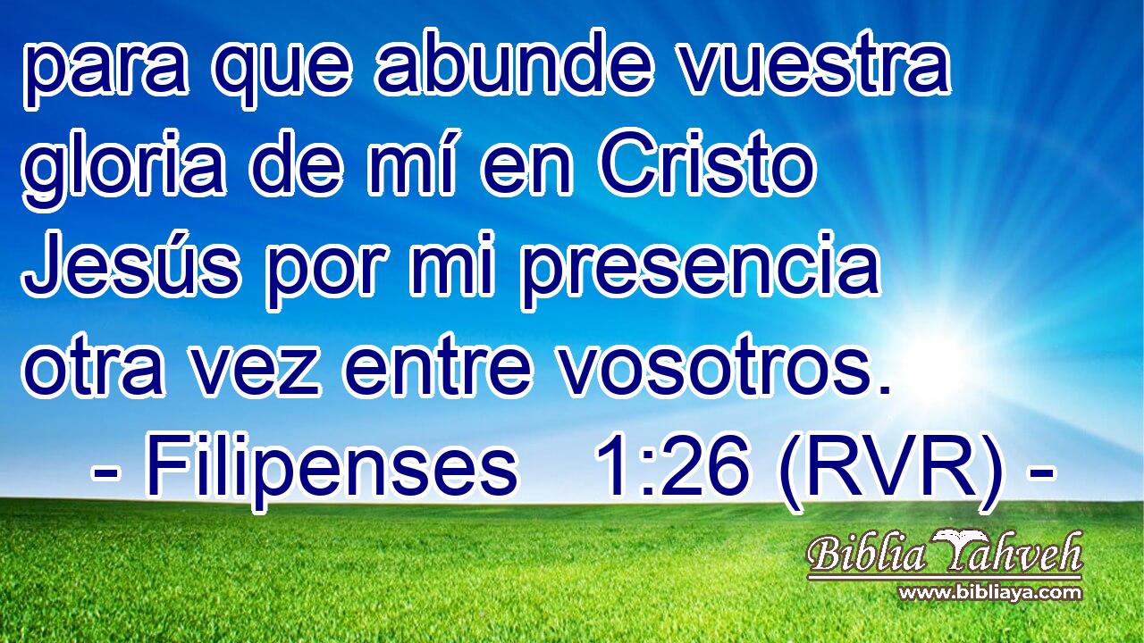 para que abunde vuestra gloria de mí en Cristo Jesús por mi presencia otra vez entre vosotros.
