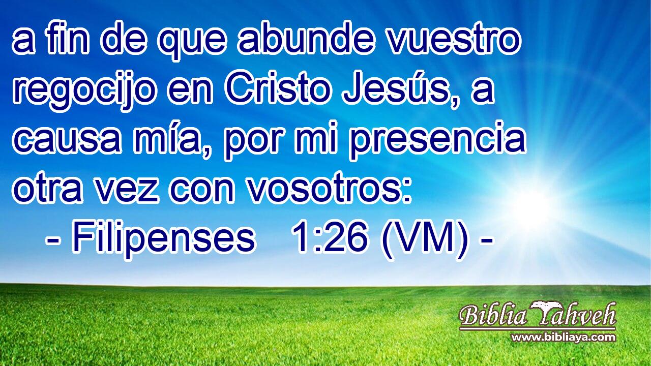  a fin de que abunde vuestro regocijo en Cristo Jesús, a causa mía, por mi presencia otra vez con vosotros: 