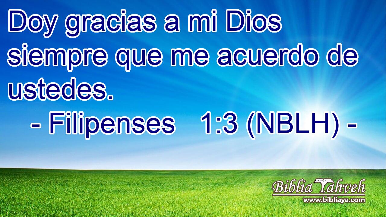  Doy gracias a mi Dios siempre que me acuerdo de ustedes. 