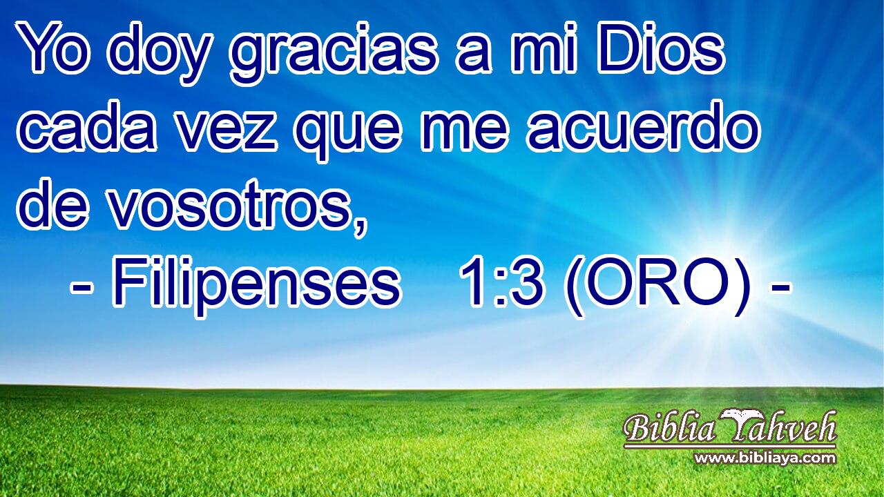  Yo doy gracias a mi Dios cada vez que me acuerdo de vosotros, 