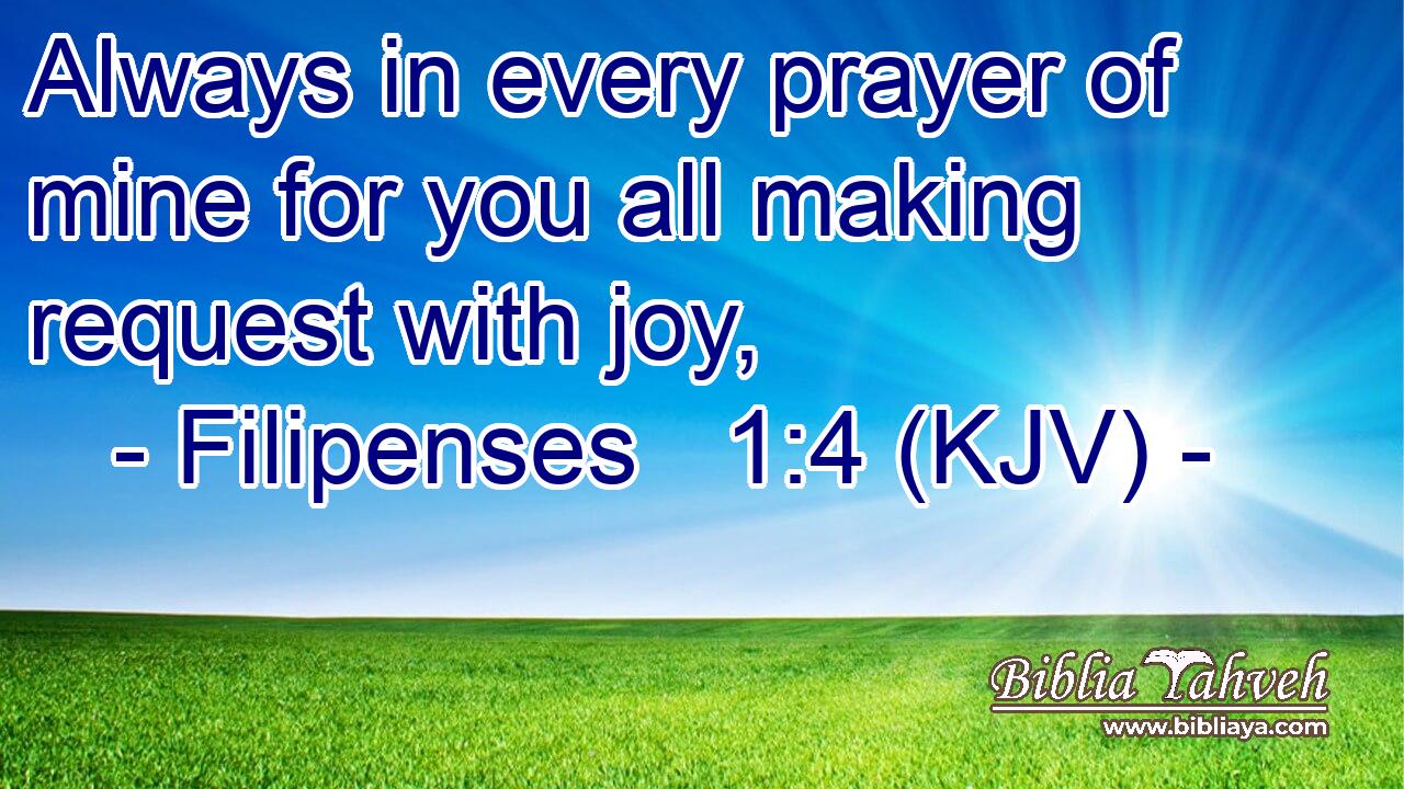 Always in every prayer of mine for you all making request with joy,