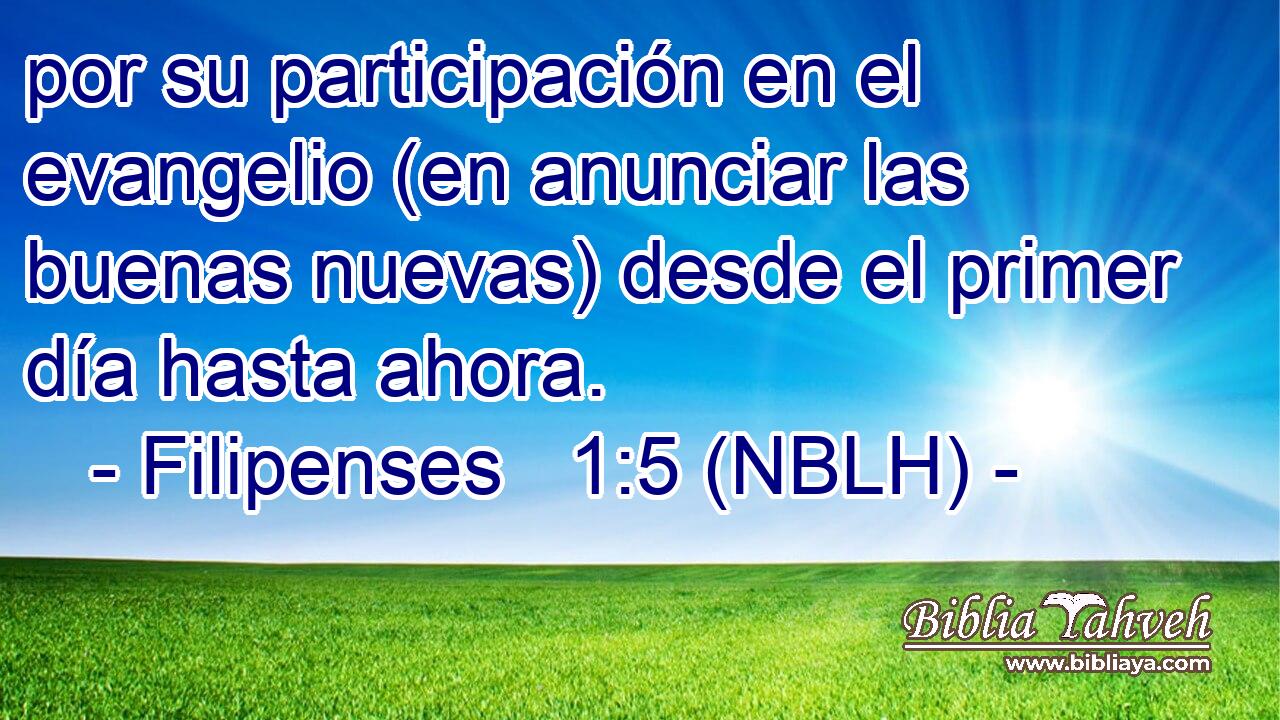  por su participación en el evangelio (en anunciar las buenas nuevas) desde el primer día hasta ahora. 