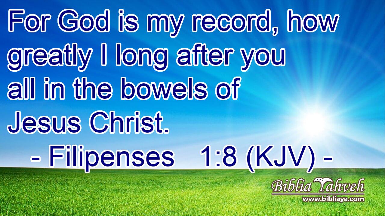 For God is my record, how greatly I long after you all in the bowels of Jesus Christ.